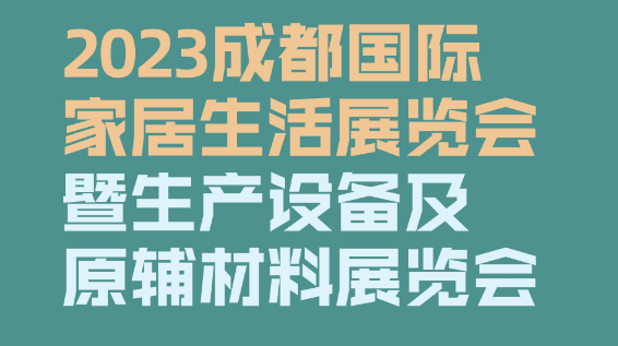 展会标题图片：2023成都国际家居生活展览会暨生产设备及原辅材料展览会