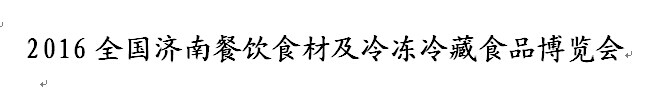 展会标题图片：2016全国济南餐饮食材及冷冻冷藏食品博览会