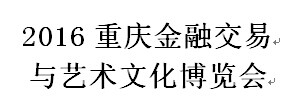 展会标题图片：2016重庆金融交易与艺术文化博览会