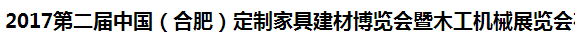 展会标题图片：2017第二届中国（合肥）定制家具建材博览会暨木工机械展览会